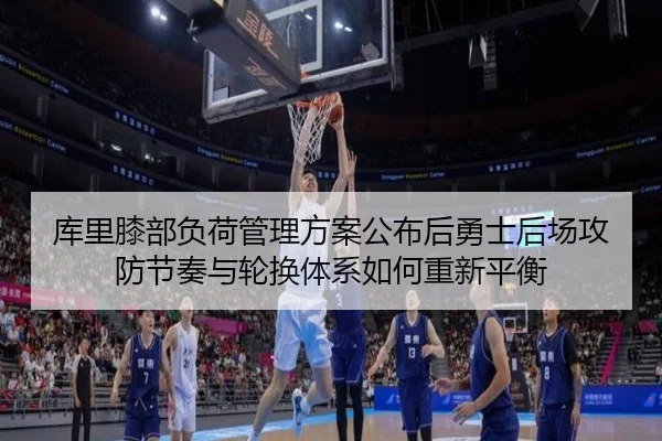 库里膝部负荷管理方案公布后勇士后场攻防节奏与轮换体系如何重新平衡